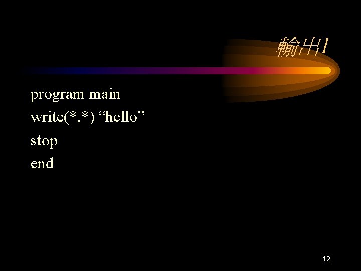 輸出 1 program main write(*, *) “hello” stop end 12 