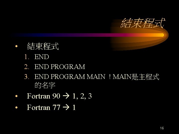 結束程式 • 結束程式 1. END 2. END PROGRAM 3. END PROGRAM MAIN ! MAIN是主程式