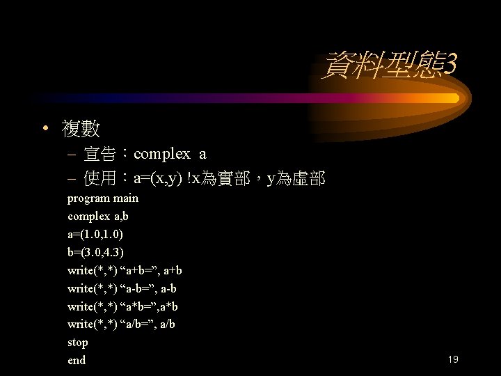 資料型態3 • 複數 – 宣告：complex a – 使用：a=(x, y) !x為實部，y為虛部 program main complex a,