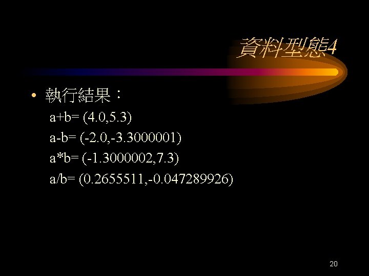 資料型態4 • 執行結果： a+b= (4. 0, 5. 3) a-b= (-2. 0, -3. 3000001) a*b=