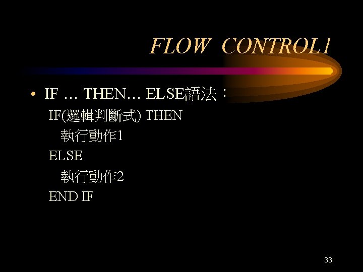 FLOW CONTROL 1 • IF … THEN… ELSE語法： IF(邏輯判斷式) THEN 執行動作 1 ELSE 執行動作