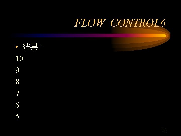 FLOW CONTROL 6 • 結果： 10 9 8 7 6 5 38 