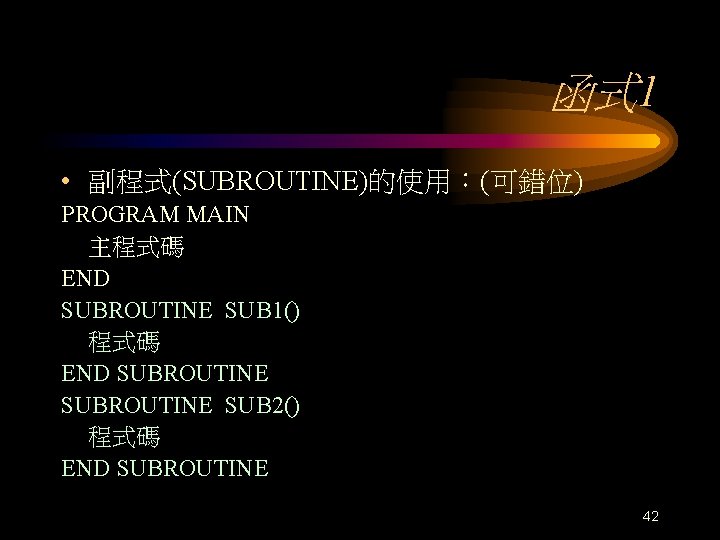 函式 1 • 副程式(SUBROUTINE)的使用：(可錯位) PROGRAM MAIN 主程式碼 END SUBROUTINE SUB 1() 程式碼 END SUBROUTINE
