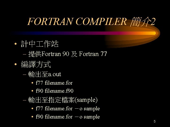 FORTRAN COMPILER 簡介2 • 計中 作站 – 提供Fortran 90 及 Fortran 77 • 編譯方式