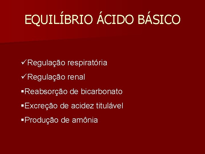 EQUILÍBRIO ÁCIDO BÁSICO üRegulação respiratória üRegulação renal §Reabsorção de bicarbonato §Excreção de acidez titulável