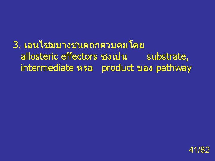 3. เอนไซมบางชนดถกควบคมโดย allosteric effectors ซงเปน substrate, intermediate หรอ product ของ pathway 41/82 