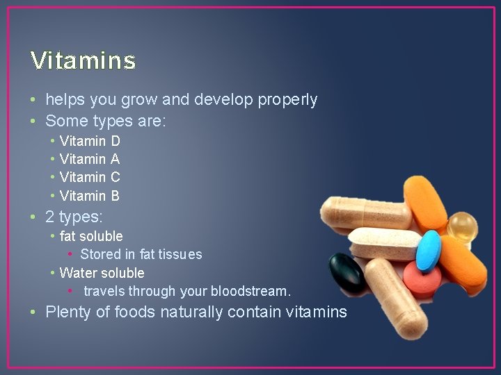 Vitamins • helps you grow and develop properly • Some types are: • •