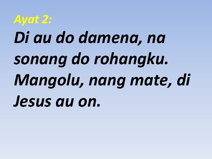 Ayat 2: Di au do damena, na sonang do rohangku. Mangolu, nang mate, di