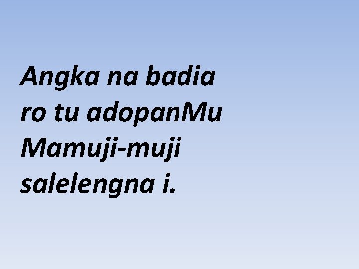 Angka na badia ro tu adopan. Mu Mamuji-muji salelengna i. 