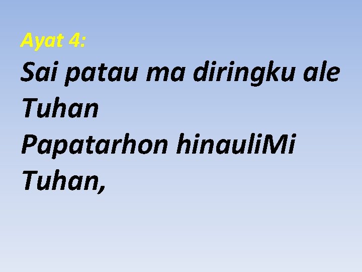 Ayat 4: Sai patau ma diringku ale Tuhan Papatarhon hinauli. Mi Tuhan, 