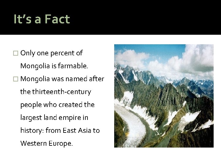 It’s a Fact � Only one percent of Mongolia is farmable. � Mongolia was