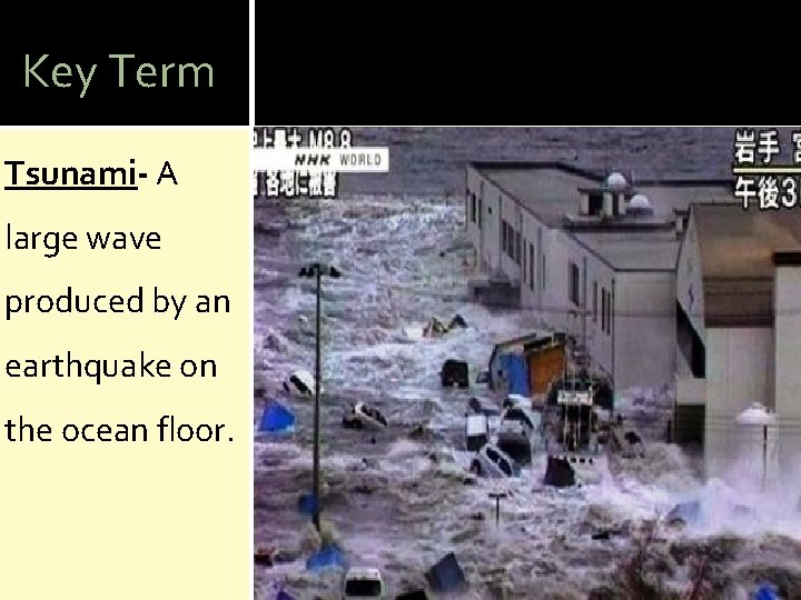 Key Term Tsunami- A large wave produced by an earthquake on the ocean floor.