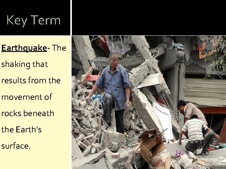 Key Term Earthquake- The shaking that results from the movement of rocks beneath the