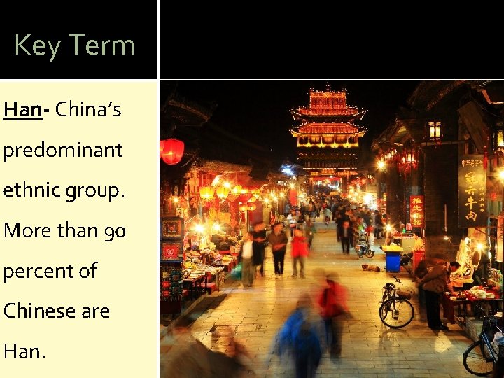 Key Term Han- China’s predominant ethnic group. More than 90 percent of Chinese are