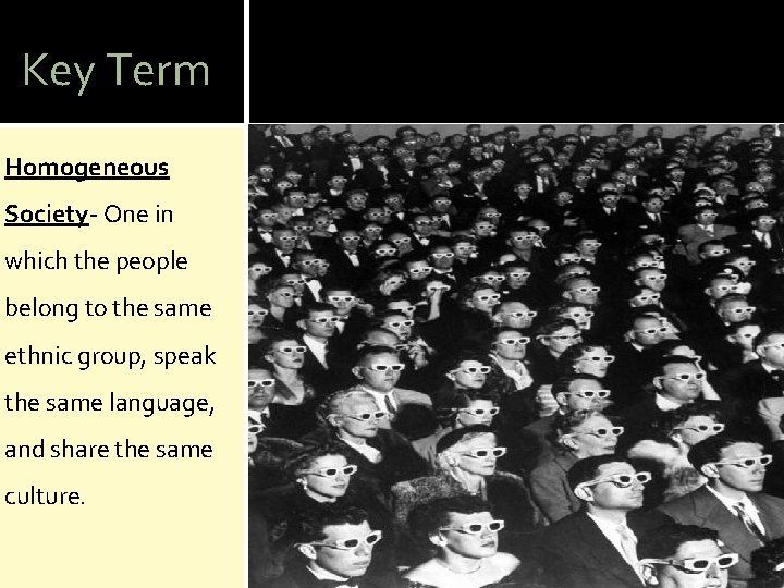 Key Term Homogeneous Society- One in which the people belong to the same ethnic