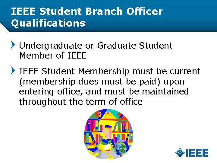 IEEE Student Branch Officer Qualifications Undergraduate or Graduate Student Member of IEEE Student Membership