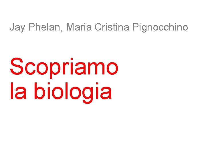 Jay Phelan, Maria Cristina Pignocchino Scopriamo la biologia 