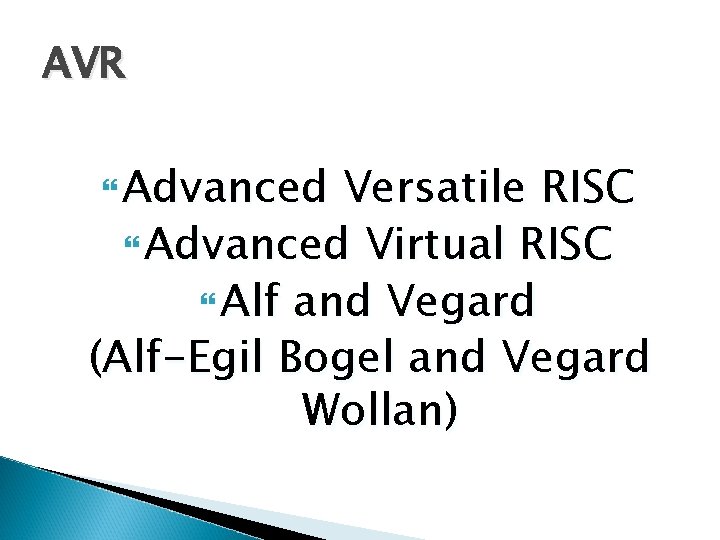 AVR Advanced Versatile RISC Advanced Virtual RISC Alf and Vegard (Alf-Egil Bogel and Vegard