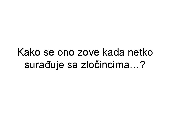 Kako se ono zove kada netko surađuje sa zločincima…? 