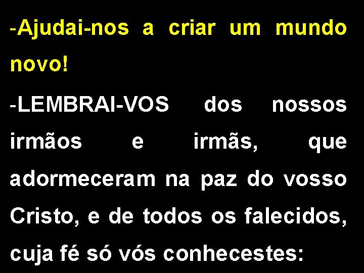 -Ajudai-nos a criar um mundo novo! -LEMBRAI-VOS dos nossos irmãos e irmãs, que adormeceram