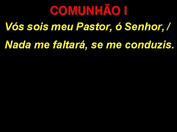 COMUNHÃO I Vós sois meu Pastor, ó Senhor, / Nada me faltará, se me