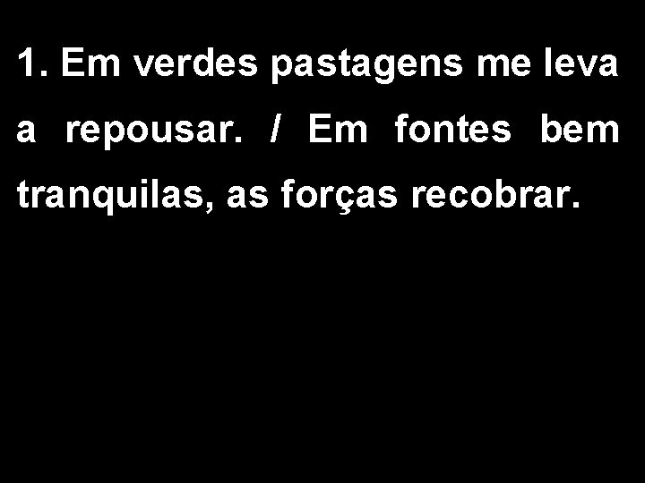 1. Em verdes pastagens me leva a repousar. / Em fontes bem tranquilas, as