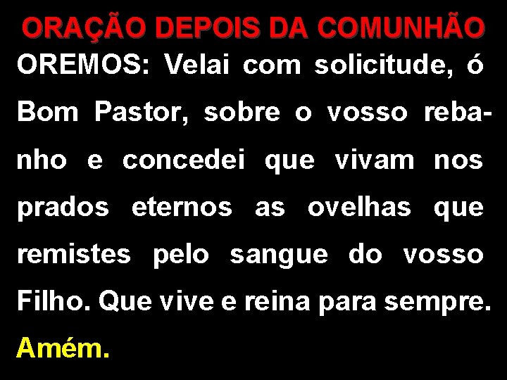 ORAÇÃO DEPOIS DA COMUNHÃO OREMOS: Velai com solicitude, ó Bom Pastor, sobre o vosso