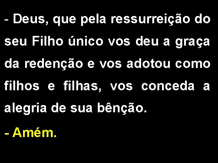 - Deus, que pela ressurreição do seu Filho único vos deu a graça da