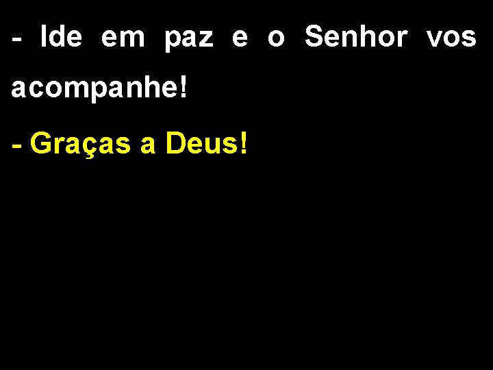 - Ide em paz e o Senhor vos acompanhe! - Graças a Deus! 