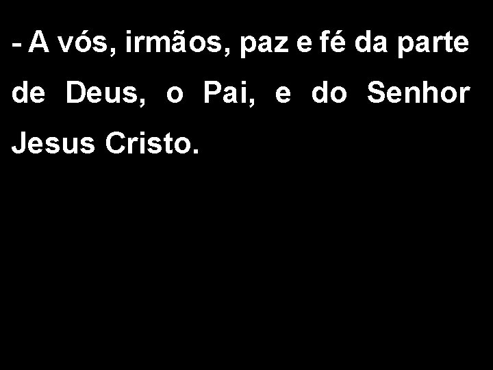 - A vós, irmãos, paz e fé da parte de Deus, o Pai, e