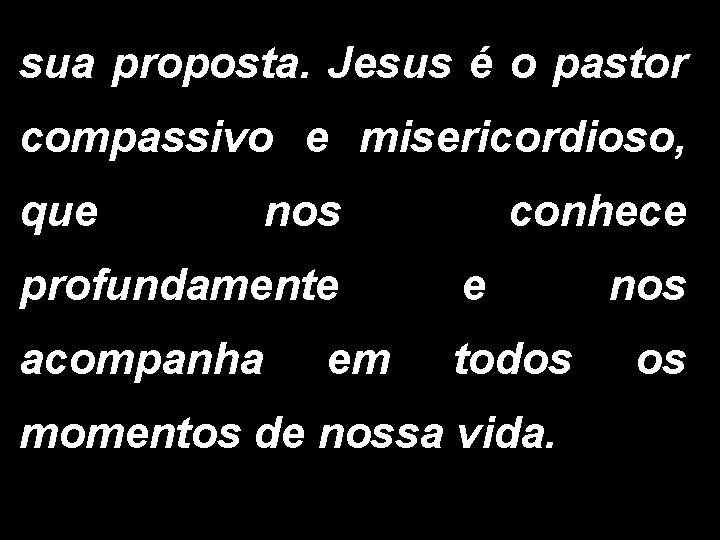 sua proposta. Jesus é o pastor compassivo e misericordioso, que nos conhece profundamente e