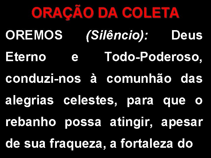 ORAÇÃO DA COLETA OREMOS Eterno (Silêncio): e Deus Todo-Poderoso, conduzi-nos à comunhão das alegrias