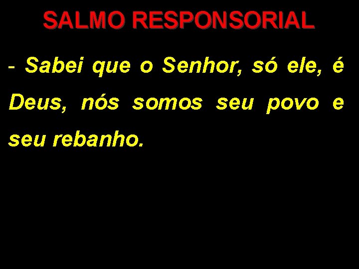 SALMO RESPONSORIAL - Sabei que o Senhor, só ele, é Deus, nós somos seu