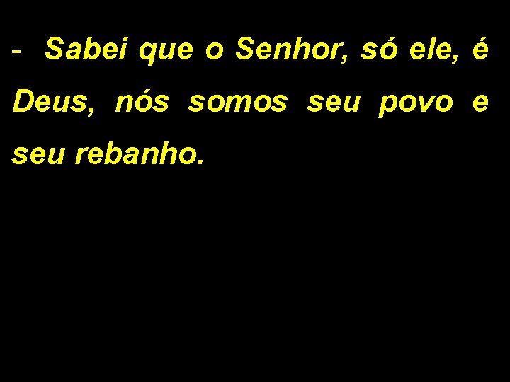 - Sabei que o Senhor, só ele, é Deus, nós somos seu povo e