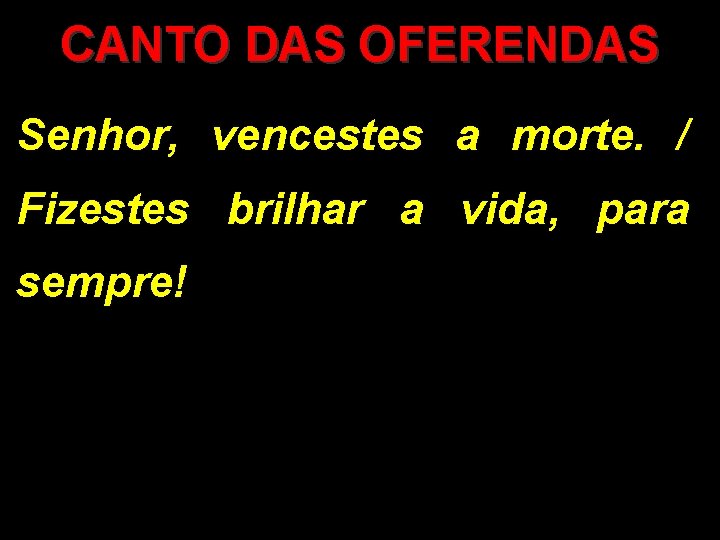 CANTO DAS OFERENDAS Senhor, vencestes a morte. / Fizestes brilhar a vida, para sempre!