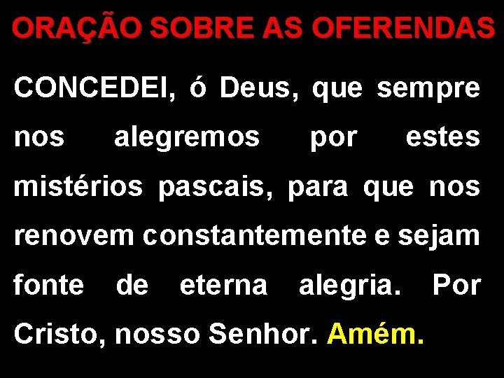 ORAÇÃO SOBRE AS OFERENDAS CONCEDEI, ó Deus, que sempre nos alegremos por estes mistérios