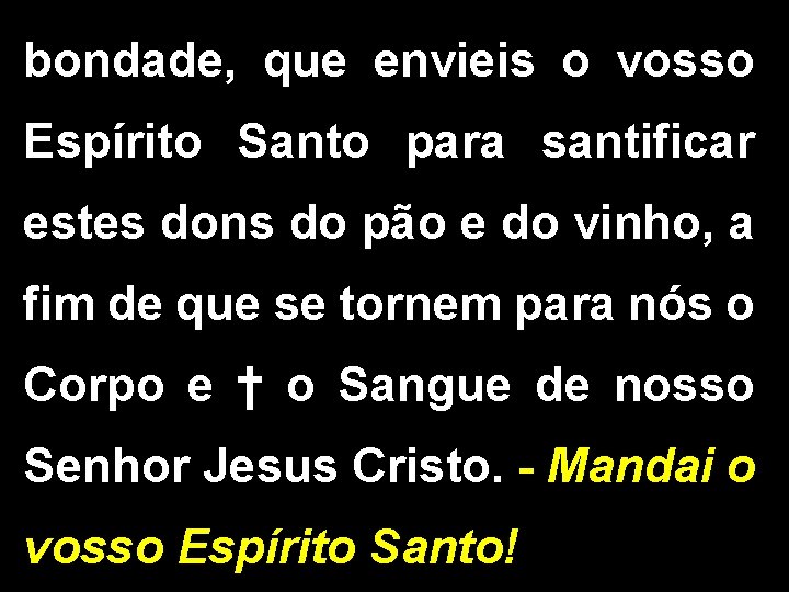 bondade, que envieis o vosso Espírito Santo para santificar estes dons do pão e