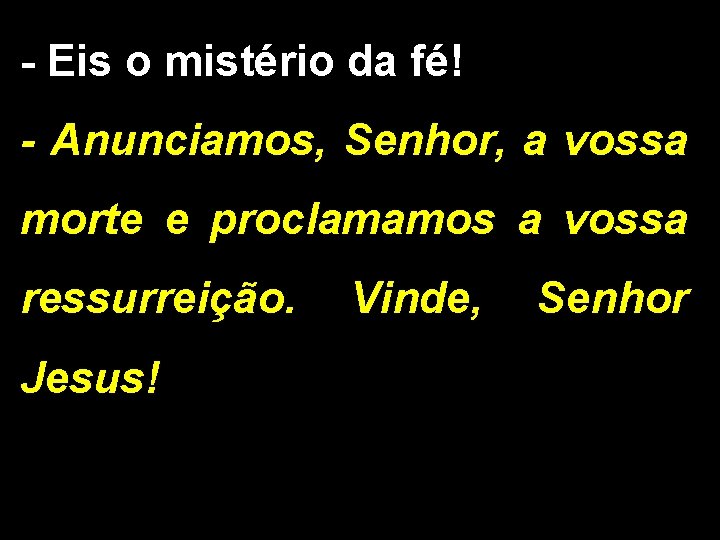 - Eis o mistério da fé! - Anunciamos, Senhor, a vossa morte e proclamamos