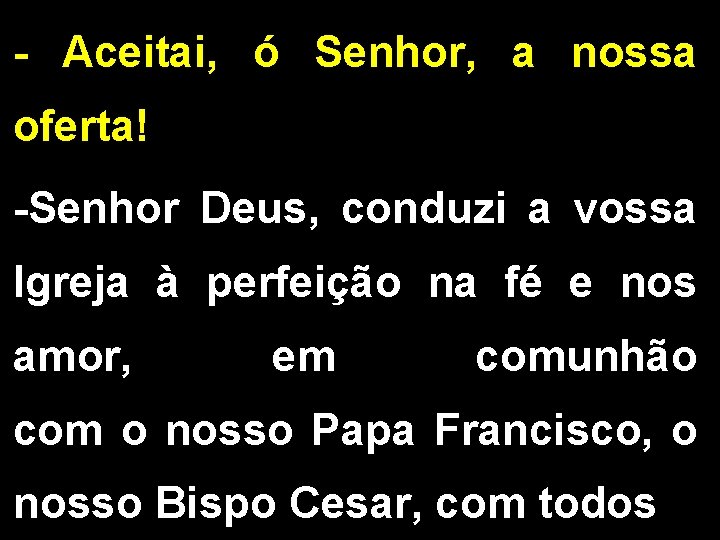 - Aceitai, ó Senhor, a nossa oferta! -Senhor Deus, conduzi a vossa Igreja à