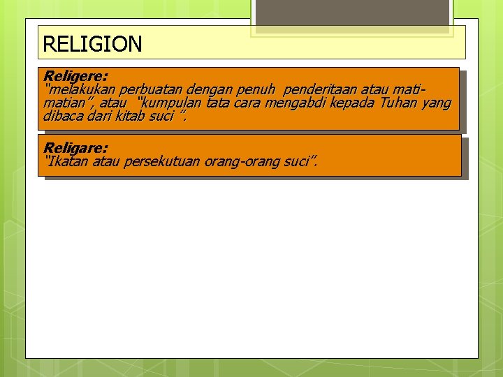 RELIGION Religere: “melakukan perbuatan dengan penuh penderitaan atau matian”, atau “kumpulan tata cara mengabdi