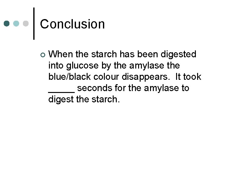 Conclusion ¢ When the starch has been digested into glucose by the amylase the