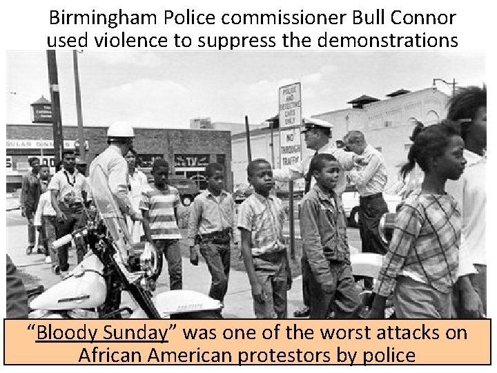 Birmingham Police commissioner Bull Connor used violence to suppress the demonstrations “Bloody Sunday” was