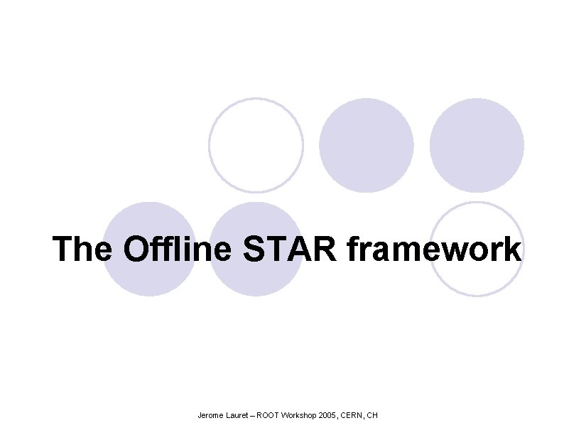 The Offline STAR framework Jerome Lauret – ROOT Workshop 2005, CERN, CH 