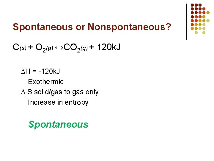 Spontaneous or Nonspontaneous? C(s) + O 2(g) ↔CO 2(g) + 120 k. J ∆H