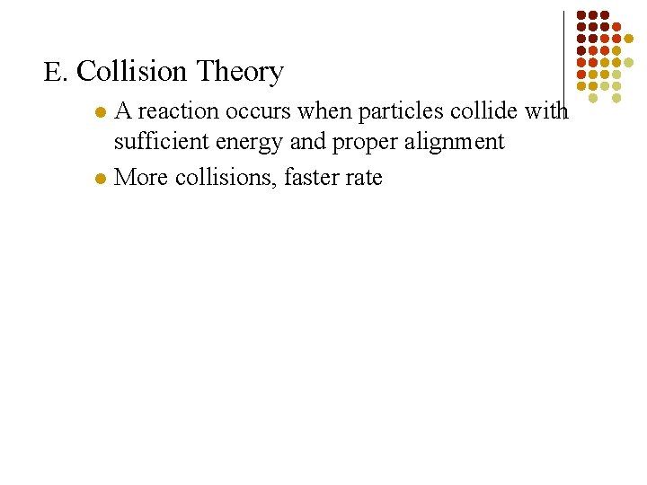E. Collision Theory A reaction occurs when particles collide with sufficient energy and proper
