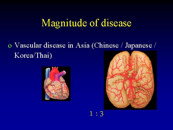 Magnitude of disease o Vascular disease in Asia (Chinese / Japanese / Korea/Thai) 1: