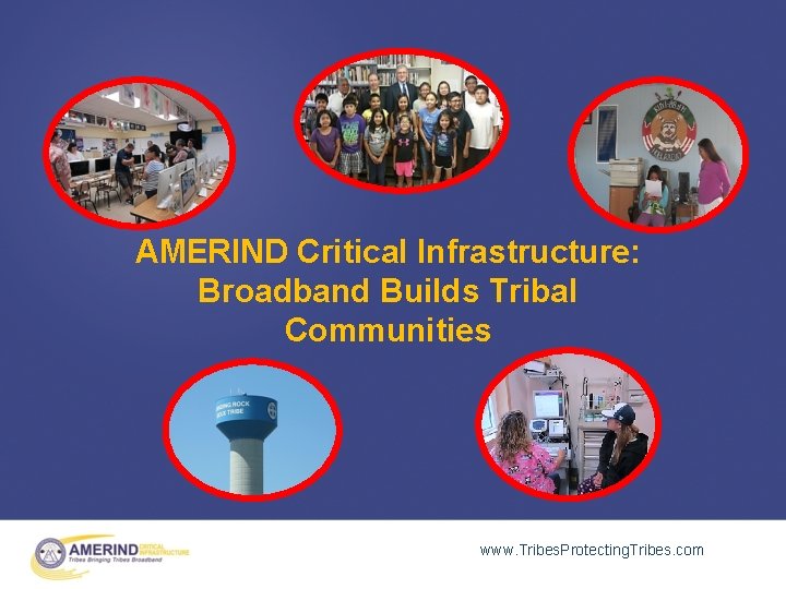 AMERIND Critical Infrastructure: Broadband Builds Tribal Communities www. Tribes. Protecting. Tribes. com 