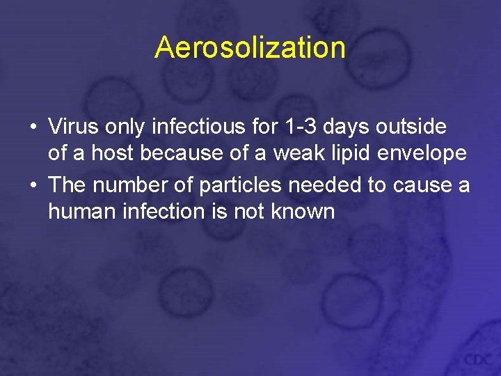 Aerosolization • Virus only infectious for 1 -3 days outside of a host because