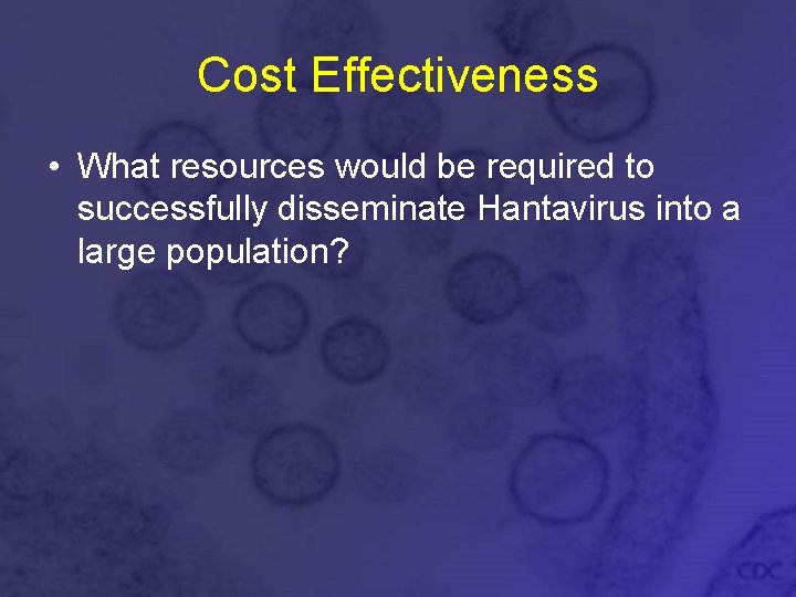 Cost Effectiveness • What resources would be required to successfully disseminate Hantavirus into a