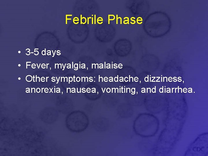 Febrile Phase • 3 -5 days • Fever, myalgia, malaise • Other symptoms: headache,